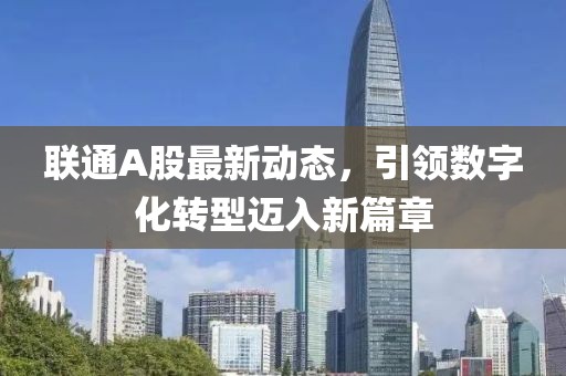 聯(lián)通A股最新動態(tài)，引領數(shù)字化轉型邁入新篇章