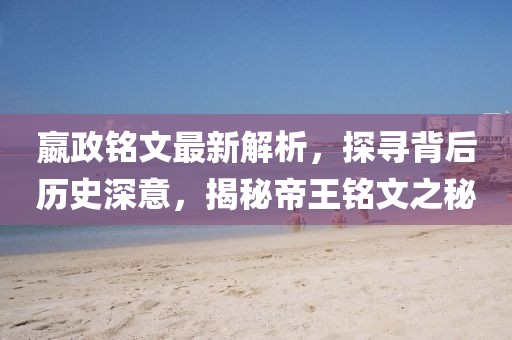 嬴政銘文最新解析，探尋背后歷史深意，揭秘帝王銘文之秘