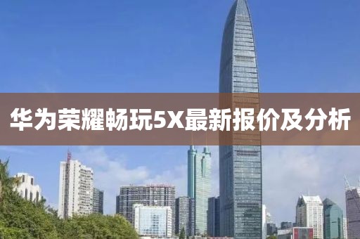華為榮耀暢玩5X最新報價及分析