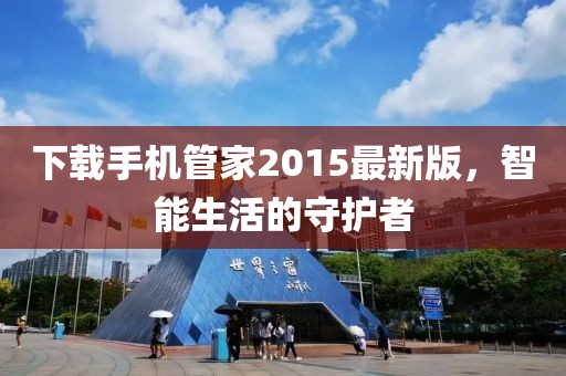 下載手機管家2015最新版，智能生活的守護者