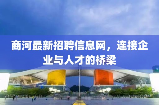 商河最新招聘信息網(wǎng)，連接企業(yè)與人才的橋梁