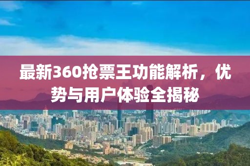 最新360搶票王功能解析，優(yōu)勢與用戶體驗全揭秘