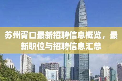 蘇州胥口最新招聘信息概覽，最新職位與招聘信息匯總