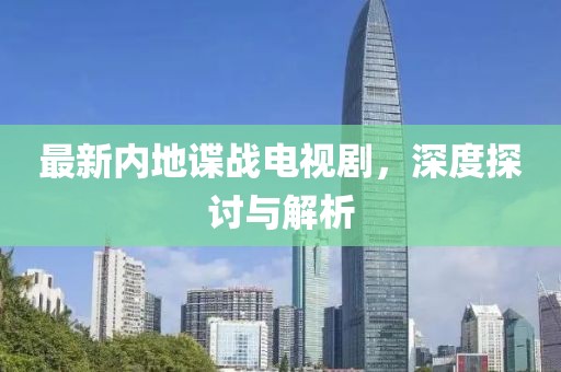 最新內(nèi)地諜戰(zhàn)電視劇，深度探討與解析