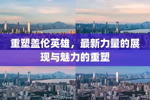 重塑蓋倫英雄，最新力量的展現(xiàn)與魅力的重塑