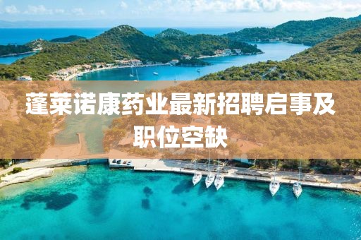 蓬萊諾康藥業(yè)最新招聘啟事及職位空缺