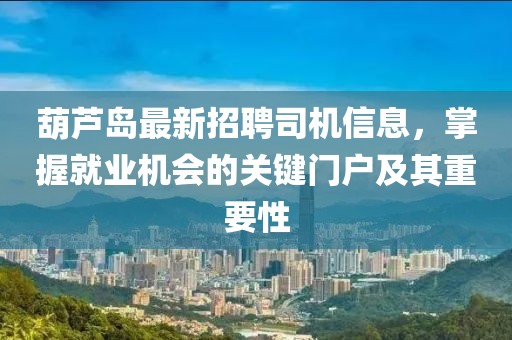 葫蘆島最新招聘司機(jī)信息，掌握就業(yè)機(jī)會的關(guān)鍵門戶及其重要性