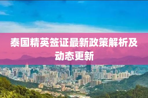 泰國(guó)精英簽證最新政策解析及動(dòng)態(tài)更新