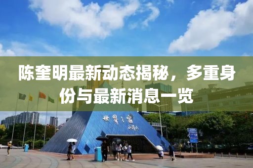 陳奎明最新動(dòng)態(tài)揭秘，多重身份與最新消息一覽