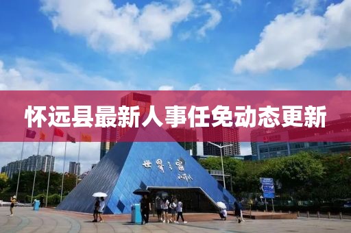 懷遠(yuǎn)縣最新人事任免動態(tài)更新