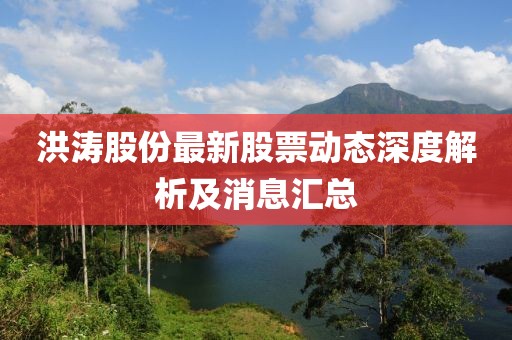 洪濤股份最新股票動(dòng)態(tài)深度解析及消息匯總