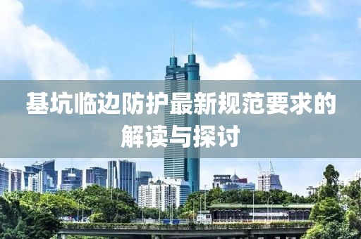 基坑臨邊防護(hù)最新規(guī)范要求的解讀與探討