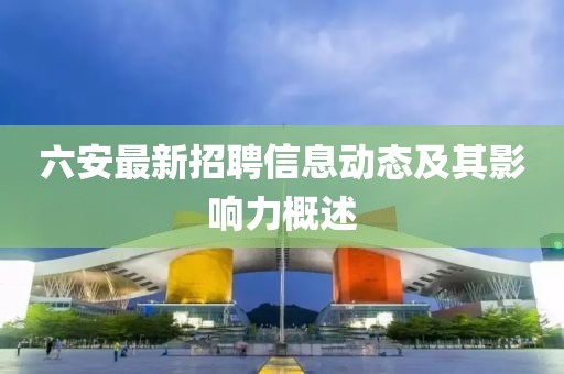 六安最新招聘信息動態(tài)及其影響力概述