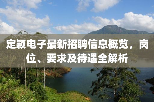 定穎電子最新招聘信息概覽，崗位、要求及待遇全解析