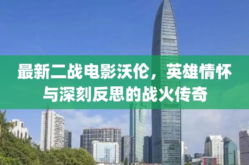 最新二戰(zhàn)電影沃倫，英雄情懷與深刻反思的戰(zhàn)火傳奇