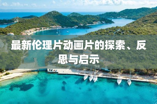 最新倫理片動(dòng)畫片的探索、反思與啟示