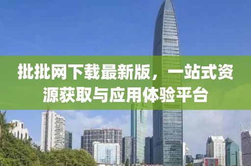 批批網(wǎng)下載最新版，一站式資源獲取與應(yīng)用體驗(yàn)平臺