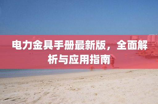 電力金具手冊最新版，全面解析與應(yīng)用指南