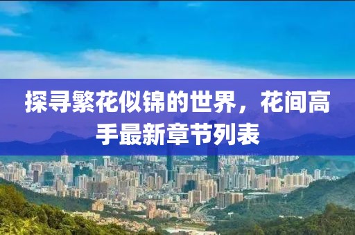 探尋繁花似錦的世界，花間高手最新章節(jié)列表