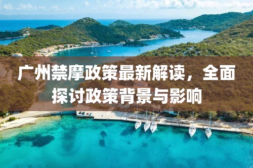 廣州禁摩政策最新解讀，全面探討政策背景與影響