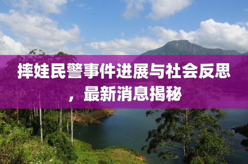 摔娃民警事件進展與社會反思，最新消息揭秘