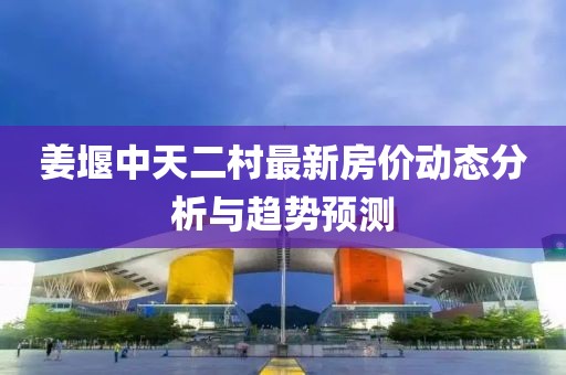 姜堰中天二村最新房價動態(tài)分析與趨勢預測