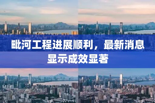 毗河工程進(jìn)展順利，最新消息顯示成效顯著
