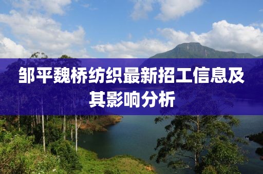 鄒平魏橋紡織最新招工信息及其影響分析
