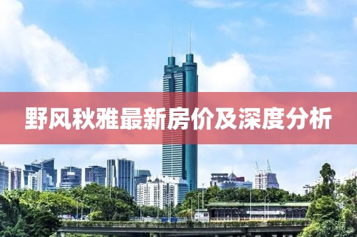 野風(fēng)秋雅最新房價(jià)及深度分析