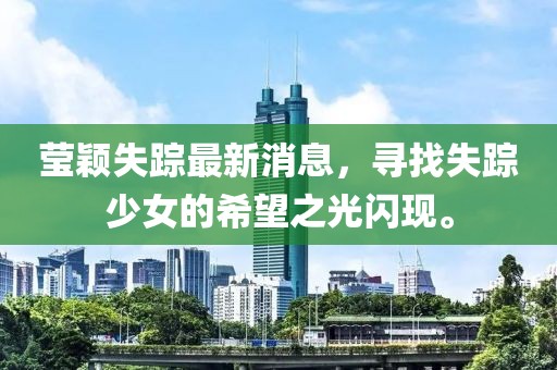 瑩穎失蹤最新消息，尋找失蹤少女的希望之光閃現(xiàn)。