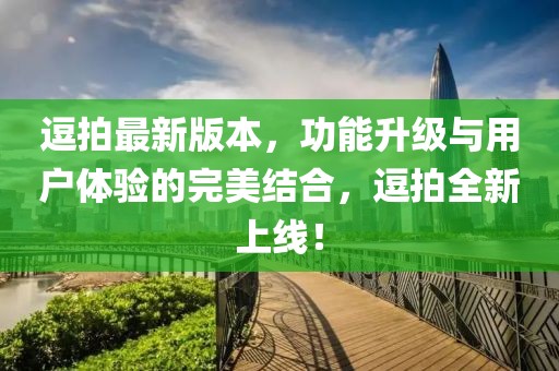逗拍最新版本，功能升級(jí)與用戶(hù)體驗(yàn)的完美結(jié)合，逗拍全新上線！