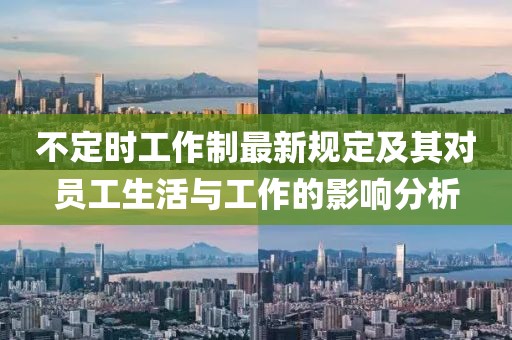 不定時(shí)工作制最新規(guī)定及其對(duì)員工生活與工作的影響分析