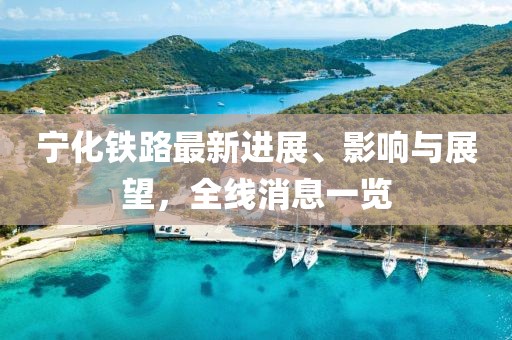 寧化鐵路最新進(jìn)展、影響與展望，全線消息一覽