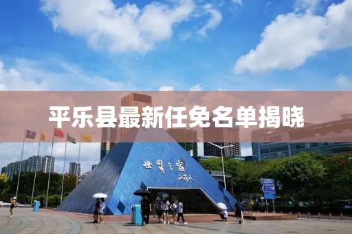 平樂縣最新任免名單揭曉