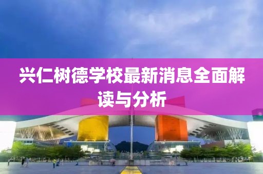 興仁樹德學(xué)校最新消息全面解讀與分析