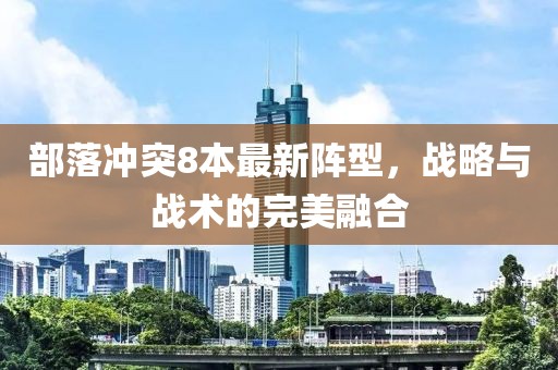 部落沖突8本最新陣型，戰(zhàn)略與戰(zhàn)術的完美融合
