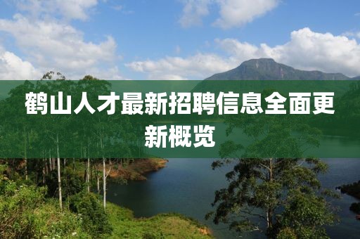 鶴山人才最新招聘信息全面更新概覽