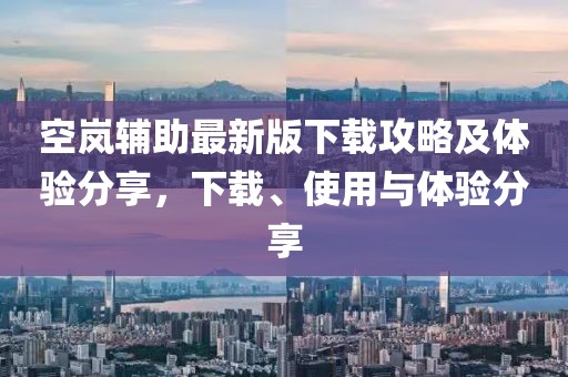空嵐輔助最新版下載攻略及體驗(yàn)分享，下載、使用與體驗(yàn)分享