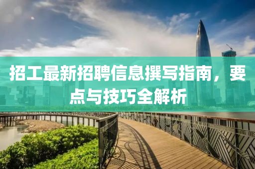 招工最新招聘信息撰寫指南，要點(diǎn)與技巧全解析