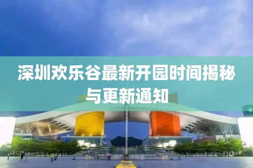 深圳歡樂谷最新開園時(shí)間揭秘與更新通知