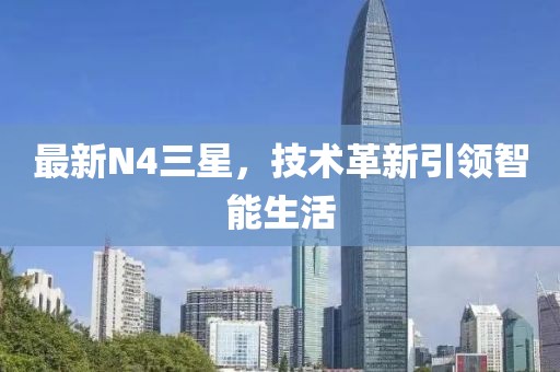 最新N4三星，技術(shù)革新引領(lǐng)智能生活