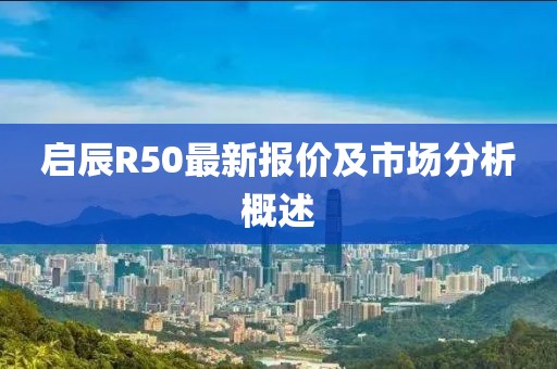 啟辰R50最新報(bào)價(jià)及市場(chǎng)分析概述