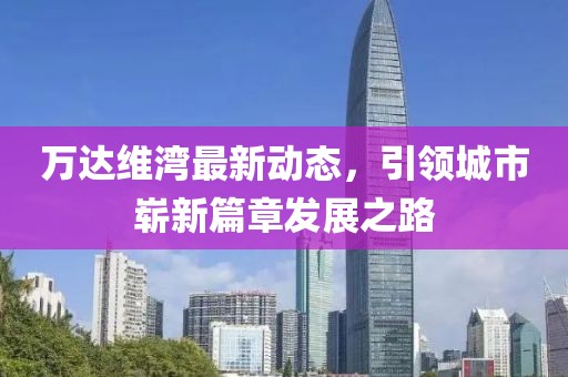 萬達維灣最新動態(tài)，引領(lǐng)城市嶄新篇章發(fā)展之路