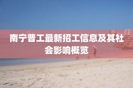 南寧普工最新招工信息及其社會影響概覽