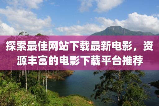 探索最佳網(wǎng)站下載最新電影，資源豐富的電影下載平臺(tái)推薦
