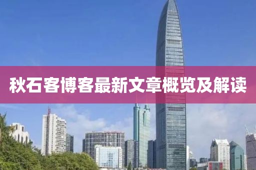 秋石客博客最新文章概覽及解讀
