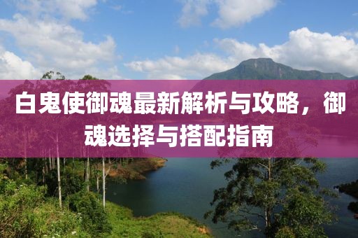 白鬼使御魂最新解析與攻略，御魂選擇與搭配指南