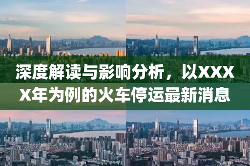 深度解讀與影響分析，以XXXX年為例的火車停運(yùn)最新消息