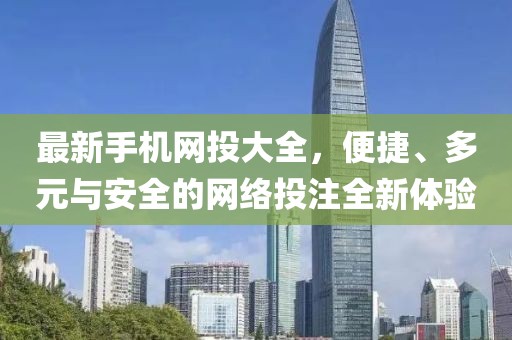 最新手機(jī)網(wǎng)投大全，便捷、多元與安全的網(wǎng)絡(luò)投注全新體驗(yàn)