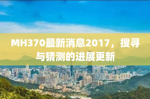 MH370最新消息2017，搜尋與猜測的進(jìn)展更新